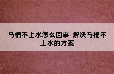 马桶不上水怎么回事  解决马桶不上水的方案